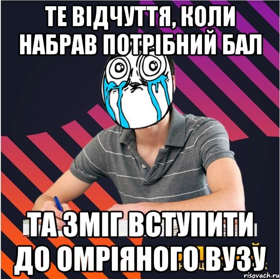 те вiдчуття, коли набрав потрiбний бал та змiг вступити до омрiяного вузу