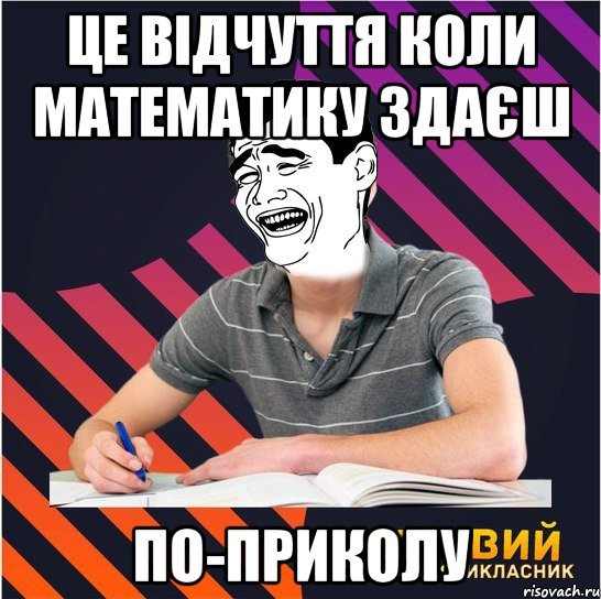 це відчуття коли математику здаєш по-приколу, Мем Типовий одинадцятикласник