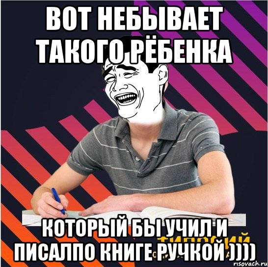 вот небывает такого рёбенка который бы учил и писалпо книге ручкой )))), Мем Типовий одинадцятикласник