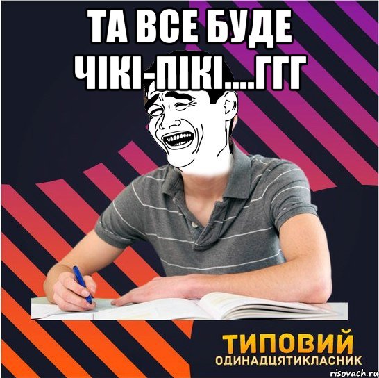 та все буде чікі-пікі....ггг , Мем Типовий одинадцятикласник