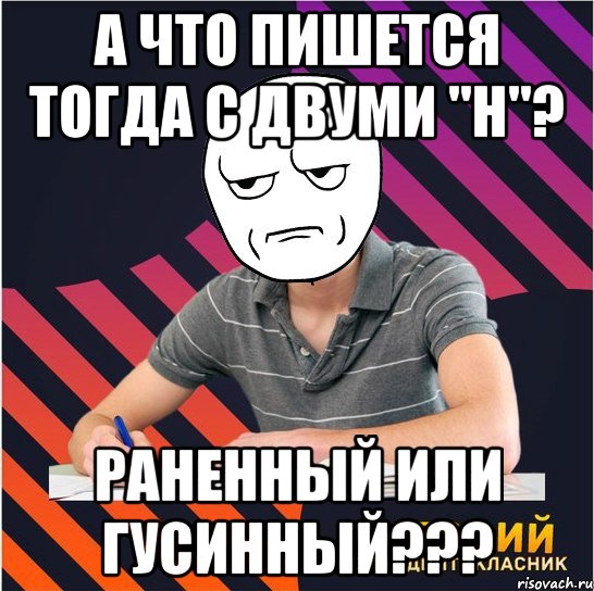 а что пишется тогда с двуми "н"? раненный или гусинный???, Мем Типовий одинадцятикласник