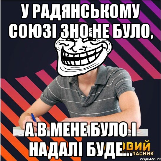 у радянському союзі зно не було, а в мене було і надалі буде..., Мем Типовий одинадцятикласник