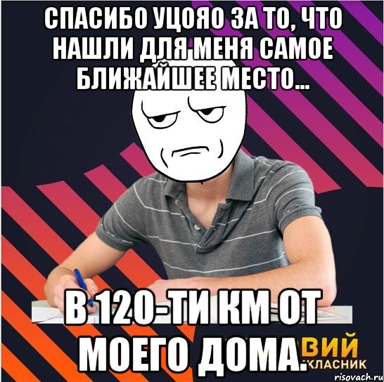 спасибо уцояо за то, что нашли для меня самое ближайшее место... в 120-ти км от моего дома., Мем Типовий одинадцятикласник