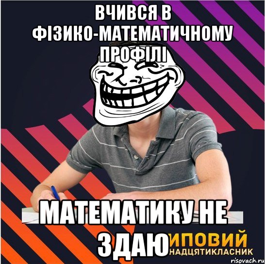 вчився в фізико-математичному профілі математику не здаю, Мем Типовий одинадцятикласник