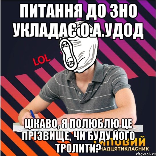 питання до зно укладає о.а.удод цікаво, я полюблю це прізвище, чи буду його тролити?