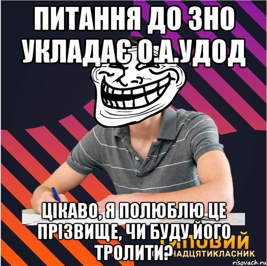 питання до зно укладає о.а.удод цікаво, я полюблю це прізвище, чи буду його тролити?, Мем Типовий одинадцятикласник