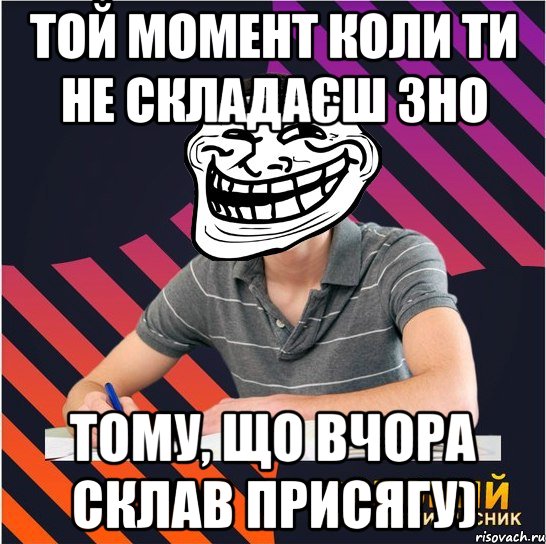 той момент коли ти не складаєш зно тому, що вчора склав присягу), Мем Типовий одинадцятикласник