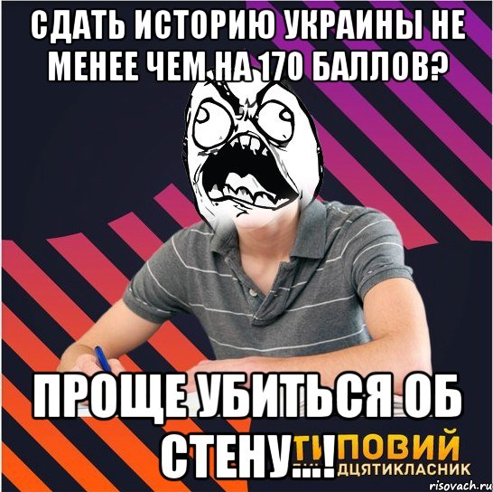 сдать историю украины не менее чем на 170 баллов? проще убиться об стену...!, Мем Типовий одинадцятикласник