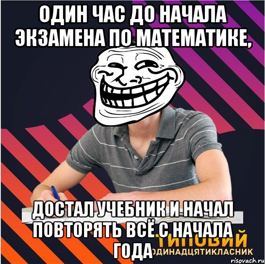 один час до начала экзамена по математике, достал учебник и начал повторять всё с начала года, Мем Типовий одинадцятикласник