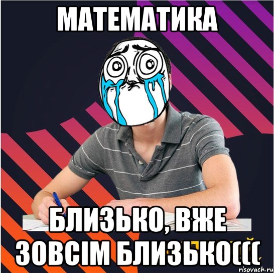 математика близько, вже зовсім близько(((, Мем Типовий одинадцятикласник