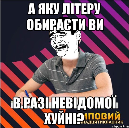 а яку лiтеру обираєти ви в разi невiдомої хуйнi?