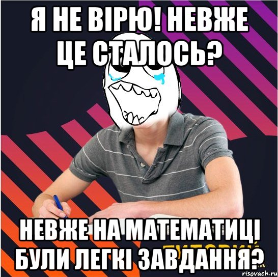 я не вірю! невже це сталось? невже на математиці були легкі завдання?, Мем Типовий одинадцятикласник