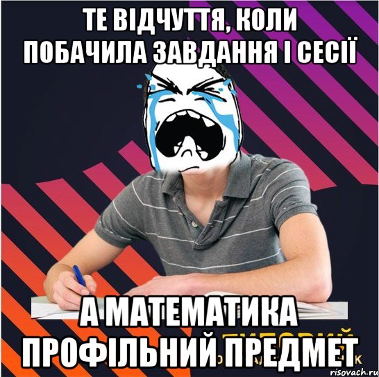 те відчуття, коли побачила завдання і сесії а математика профільний предмет