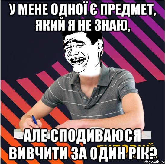 у мене одної є предмет, який я не знаю, але сподиваюся вивчити за один рік?