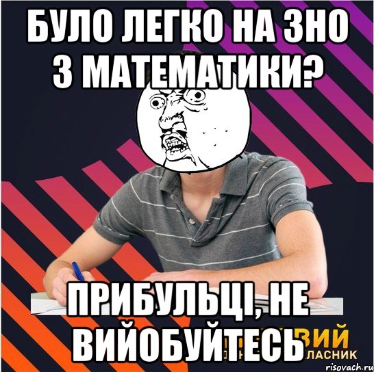 було легко на зно з математики? прибульці, не вийобуйтесь, Мем Типовий одинадцятикласник