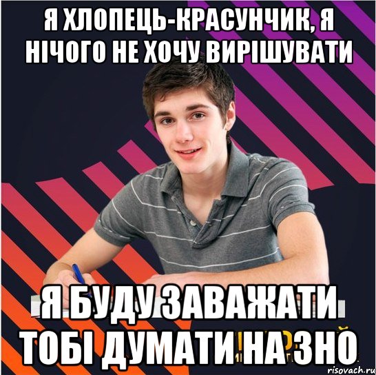 я хлопець-красунчик, я нічого не хочу вирішувати я буду заважати тобі думати на зно, Мем Типовий одинадцятикласник