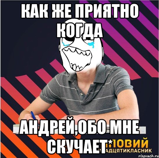 как же приятно когда андрей,обо мне скучает*, Мем Типовий одинадцятикласник