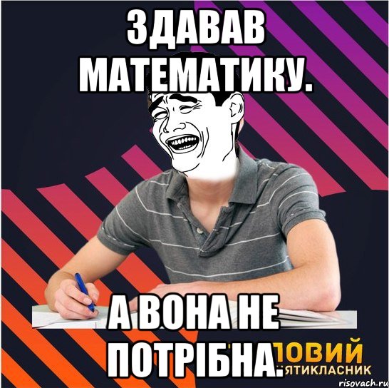 здавав математику. а вона не потрібна., Мем Типовий одинадцятикласник