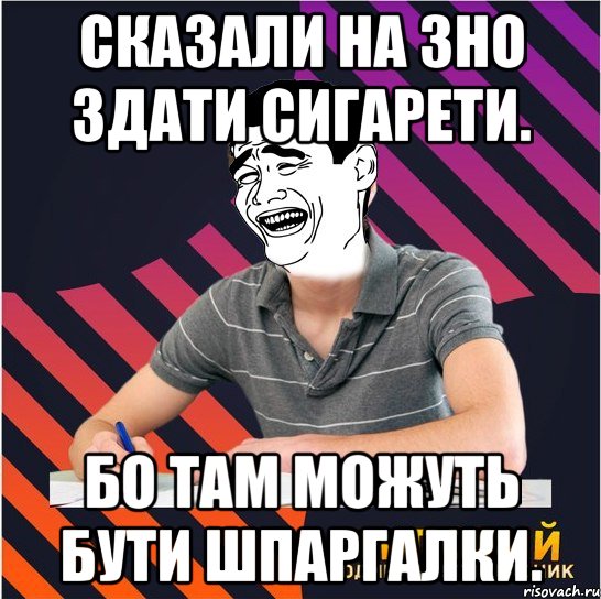 сказали на зно здати сигарети. бо там можуть бути шпаргалки., Мем Типовий одинадцятикласник