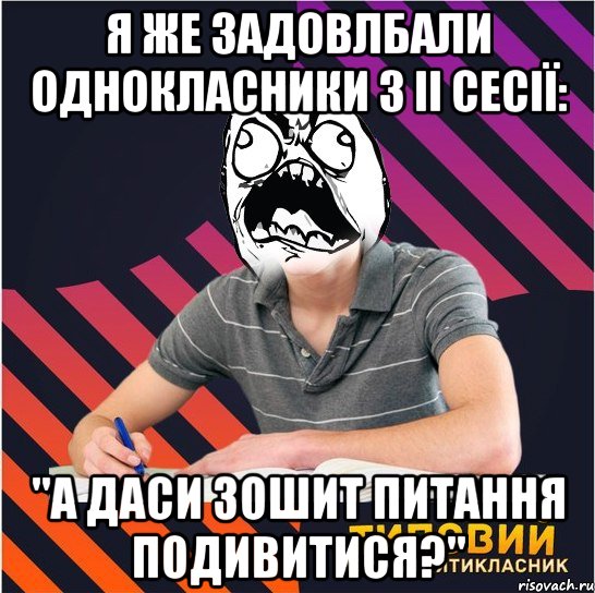 я же задовлбали однокласники з іі сесії: "а даси зошит питання подивитися?", Мем Типовий одинадцятикласник