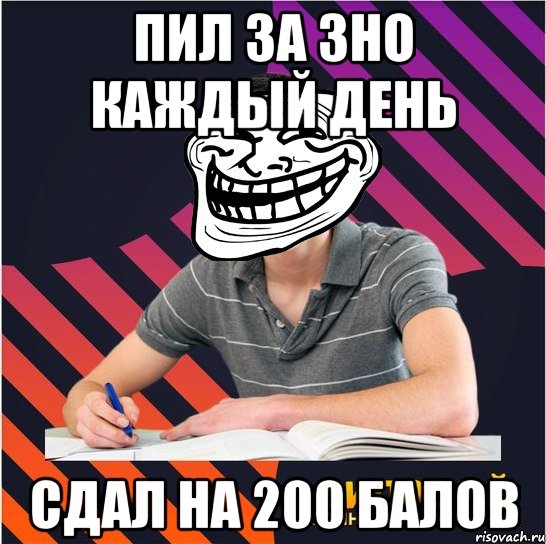 пил за зно каждый день сдал на 200 балов