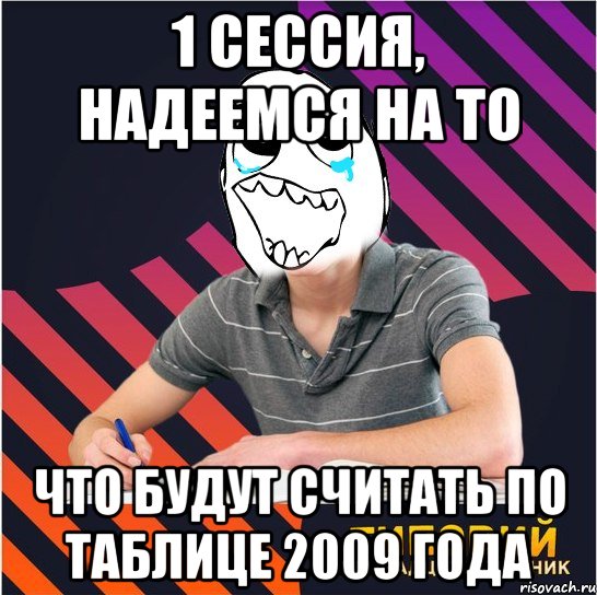 1 сессия, надеемся на то что будут считать по таблице 2009 года, Мем Типовий одинадцятикласник