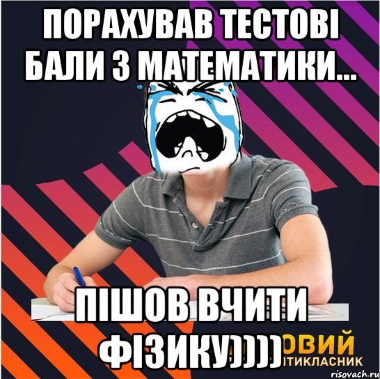 порахував тестові бали з математики... пішов вчити фізику)))), Мем Типовий одинадцятикласник