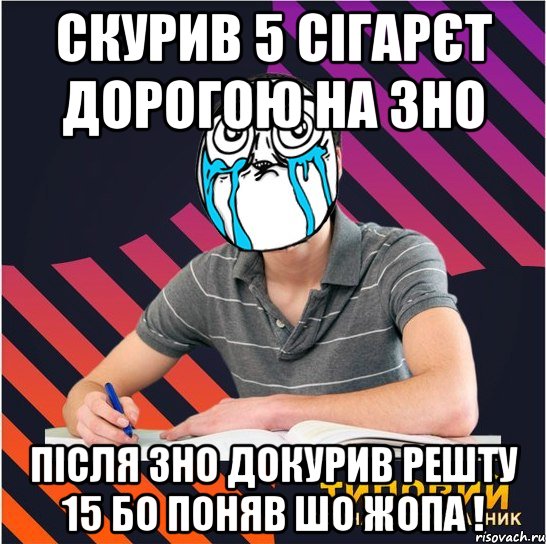 скурив 5 сігарєт дорогою на зно після зно докурив решту 15 бо поняв шо жопа !, Мем Типовий одинадцятикласник