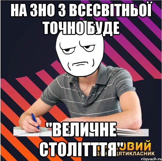 на зно з всесвітньої точно буде "величне столітття", Мем Типовий одинадцятикласник