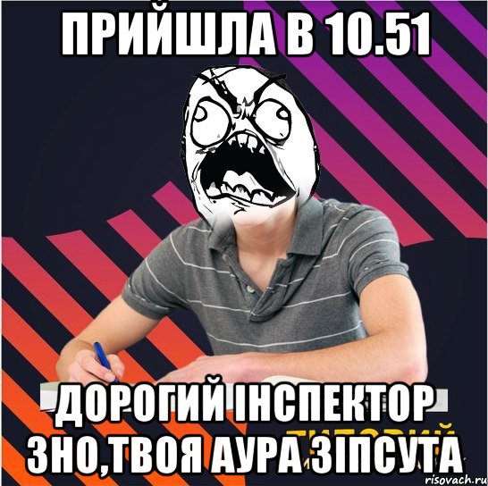 прийшла в 10.51 дорогий інспектор зно,твоя аура зіпсута, Мем Типовий одинадцятикласник