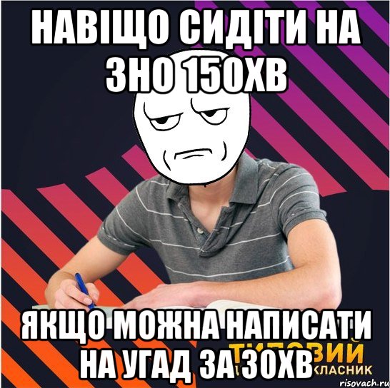 навіщо сидіти на зно 150хв якщо можна написати на угад за 30хв, Мем Типовий одинадцятикласник