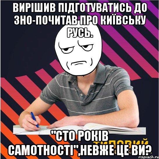 вирішив підготуватись до зно-почитав про київську русь. "сто років самотності",невже це ви?