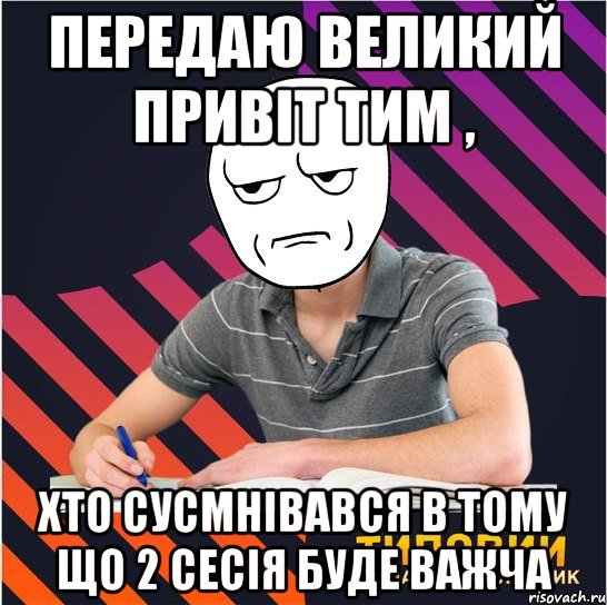 передаю великий привіт тим , хто сусмнівався в тому що 2 сесія буде важча, Мем Типовий одинадцятикласник