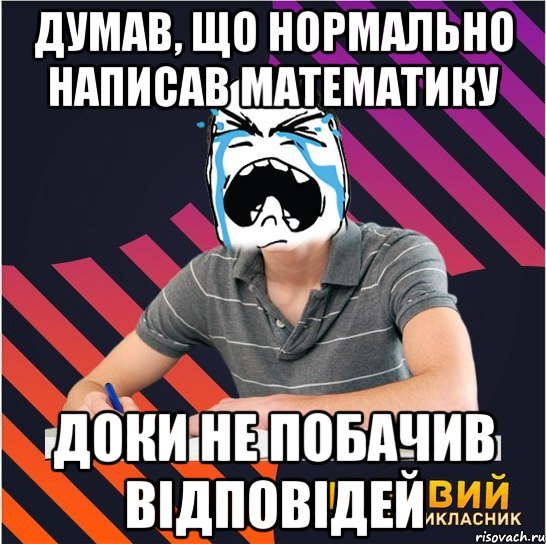 думав, що нормально написав математику доки не побачив відповідей, Мем Типовий одинадцятикласник