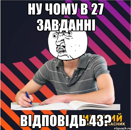 ну чому в 27 завданні відповідь 43?, Мем Типовий одинадцятикласник