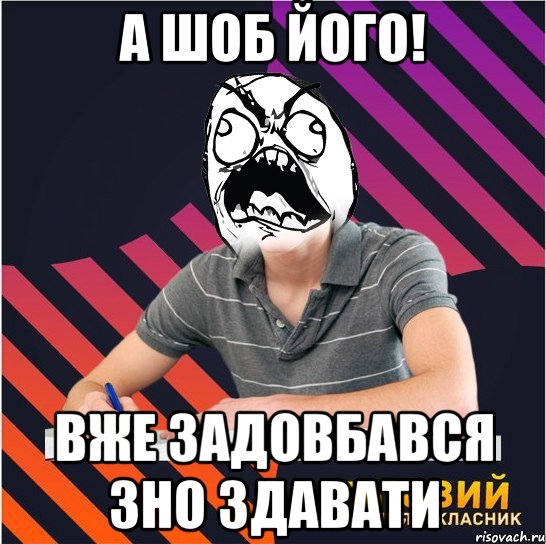 а шоб його! вже задовбався зно здавати, Мем Типовий одинадцятикласник