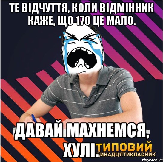 те відчуття, коли відмінник каже, що 170 це мало. давай махнемся, хулі., Мем Типовий одинадцятикласник