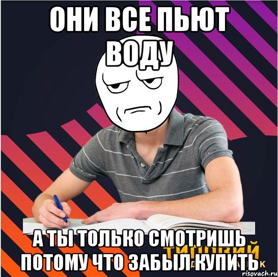 они все пьют воду а ты только смотришь потому что забыл купить, Мем Типовий одинадцятикласник