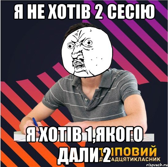 я не хотів 2 сесію я хотів 1,якого дали 2, Мем Типовий одинадцятикласник