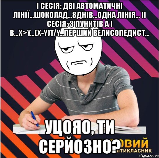 i сесія: дві автоматичні лінії...шоколад...8днів...одна лінія... ii сесія: з пунктів а і в...х>y...(х-y)t/y...перший велисопедист... уцояо, ти серйозно?