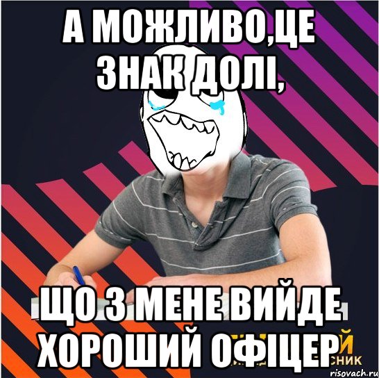 а можливо,це знак долі, що з мене вийде хороший офіцер, Мем Типовий одинадцятикласник