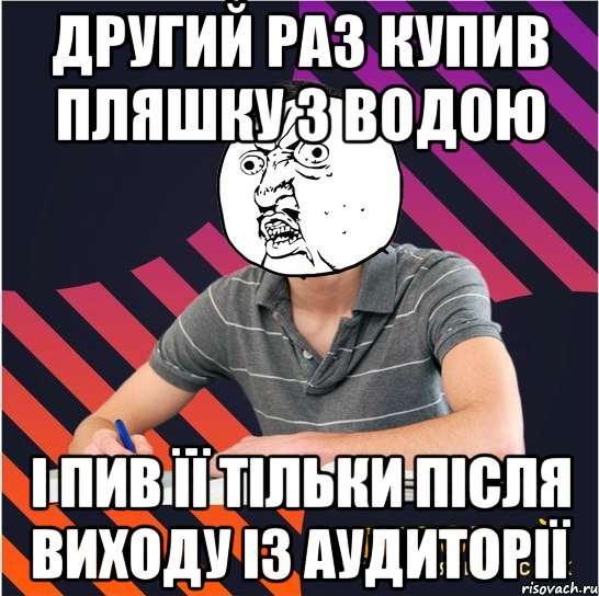 другий раз купив пляшку з водою і пив її тільки після виходу із аудиторії, Мем Типовий одинадцятикласник