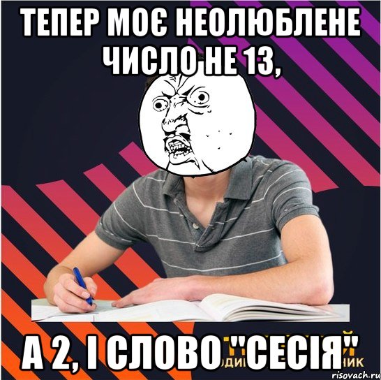 тепер моє неолюблене число не 13, а 2, і слово "сесія", Мем Типовий одинадцятикласник