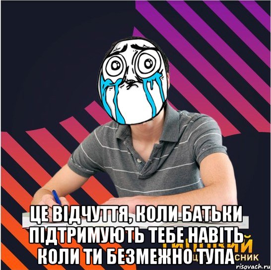  це відчуття, коли батьки підтримують тебе навіть коли ти безмежно тупа