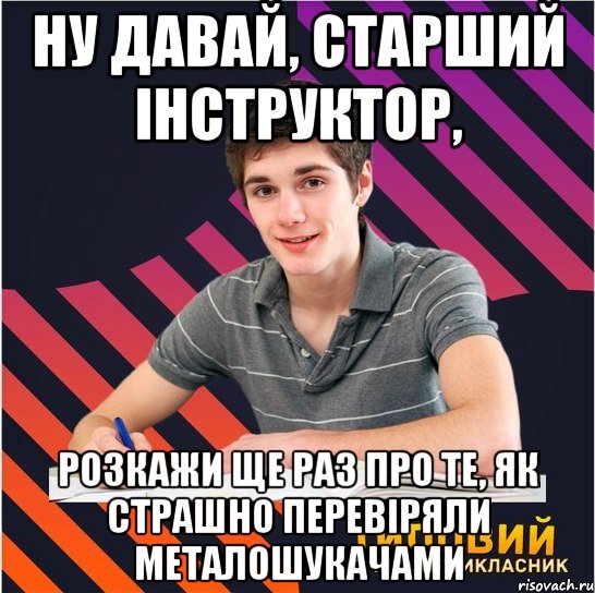 ну давай, старший інструктор, розкажи ще раз про те, як страшно перевіряли металошукачами