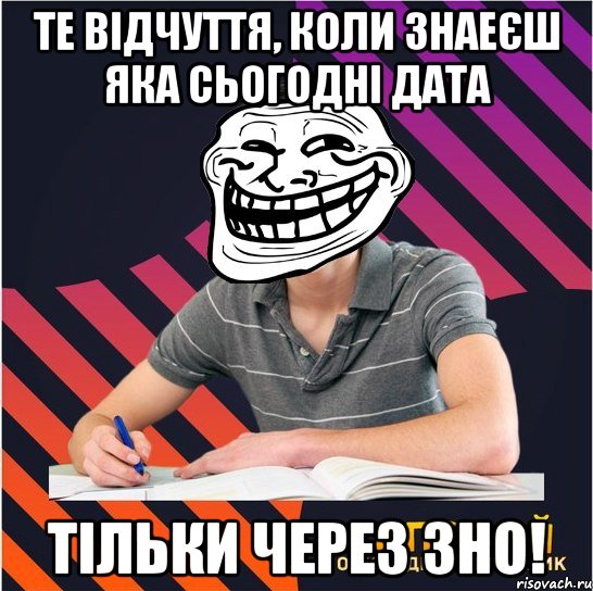 те відчуття, коли знаеєш яка сьогодні дата тільки через зно!, Мем Типовий одинадцятикласник