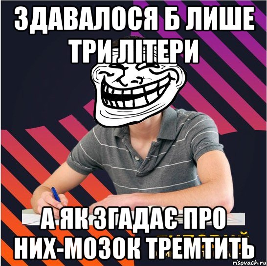 здавалося б лише три літери а як згадає про них-мозок тремтить, Мем Типовий одинадцятикласник