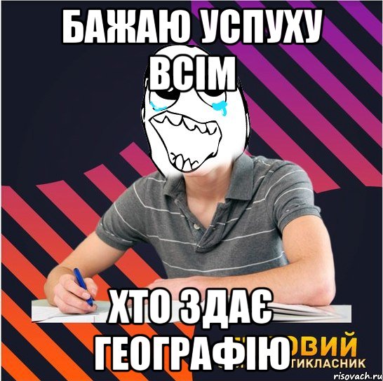 бажаю успуху всім хто здає географію, Мем Типовий одинадцятикласник