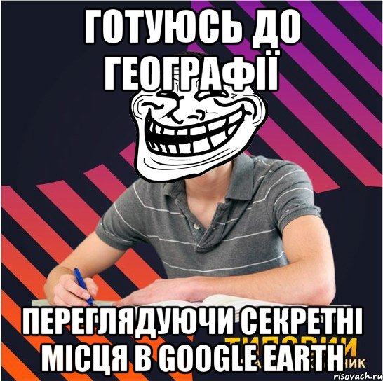 готуюсь до географії переглядуючи секретні місця в google earth, Мем Типовий одинадцятикласник