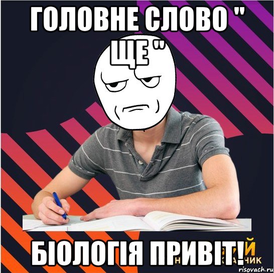 головне слово " ще " біологія привіт!, Мем Типовий одинадцятикласник